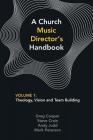 A Church Music Director's Handbook: Volume 1: Theology, Vision and Team Building By Greg Cooper, Steve Crain, Andy Judd Cover Image