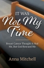 It Was Not My Time: Breast Cancer Thought It Had Me, But God Rescued Me By Anna Mitchell Cover Image