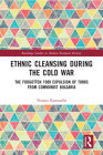 Ethnic Cleansing During the Cold War: The Forgotten 1989 Expulsion of Turks from Communist Bulgaria (Routledge Studies in Modern European History) By Tomasz Kamusella Cover Image