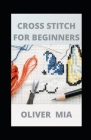 Cross Stitch For Beginners: The Beginner's Guide to Cross-Stitching Cover Image