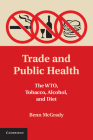 Trade and Public Health: The Wto, Tobacco, Alcohol, and Diet By Benn McGrady Cover Image