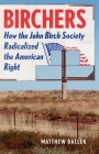 Birchers: How the John Birch Society Radicalized the American Right By Matthew Dallek Cover Image