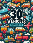 30 Vehicles Coloring Book: Let Your Little Ones Explore 30 Different Vehicles in This Captivating Coloring Book! From Construction Vehicles to Em Cover Image