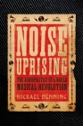 Noise Uprising: The Audiopolitics of a World Musical Revolution By Michael Denning Cover Image