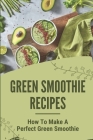 Green Smoothie Recipes: How To Make A Perfect Green Smoothie: Protein Smoothie Recipes By Dannette Umholtz Cover Image