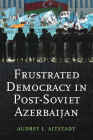 Frustrated Democracy in Post-Soviet Azerbaijan By Audrey Altstadt Cover Image