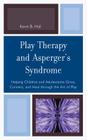 Play Therapy and Asperger's Syndrome: Helping Children and Adolescents Grow, Connect, and Heal through the Art of Play Cover Image