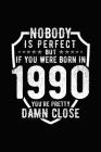 Nobody Is Perfect But If You Were Born in 1990 You're Pretty Damn Close: Birthday Notebook for Your Friends That Love Funny Stuff Cover Image