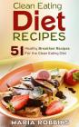 Clean Eating Diet Recipes: 51 Healthy Breakfast Recipes for the Clean Eating Diet By Maria Robbins Cover Image