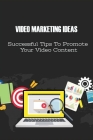 Video Marketing Ideas: Successful Tips To Promote Your Video Content: The Real Secret Of Viral Videos By Julie Duelm Cover Image