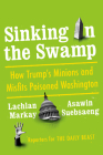 Sinking in the Swamp: How Trump's Minions and Misfits Poisoned Washington By Lachlan Markay, Asawin Suebsaeng Cover Image