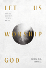 Let Us Worship God: Why We Worship the Way We Do By Derek W. H. Thomas Cover Image