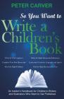 So You Want to Write a Children's Book: An Insider's Handbook for Children's Writers and Illustrators Who Want to Get Published By Peter Carver Cover Image
