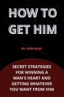 How To Get Him: Secret strategies for winning a man's heart and getting whatever you want from him By Kara Wine Cover Image