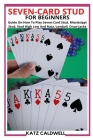 Seven-Card Stud for Beginners: Guide On How To Play Seven-Card Stud, Mississippi Stud, Stud High Low And Razz, Lowball, Draw Jacks Cover Image