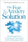 The Fear and Anxiety Solution: A Breakthrough Process for Healing and Empowerment with Your Subconscious Mind By PhD Schaub, Friedemann, MD Cover Image