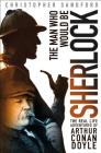 The Man Who Would Be Sherlock: The Real-Life Adventures of Arthur Conan Doyle By Christopher Sandford Cover Image