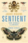 Sentient: How Animals Illuminate the Wonder of Our Human Senses By Jackie Higgins Cover Image