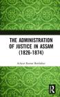 The Administration of Justice in Assam (1826-1874) By Achyut Kumar Borthakur Cover Image