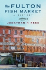 The Fulton Fish Market: A History (Arts and Traditions of the Table: Perspectives on Culinary H) By Jonathan H. Rees Cover Image