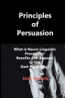 Principles of Persuasion: What is Neuro-Linguistic Processing? Benefits and Reasons to Use Dark Psychology By Rose Marveil Cover Image