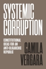Systemic Corruption: Constitutional Ideas for an Anti-Oligarchic Republic By Camila Vergara Cover Image
