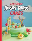 Let's Make Angry Birds Cakes: 25 Unique Cake Designs Featuring the Angry Birds and Bad Piggies Cover Image