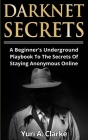 Darknet Secrets: A Beginner's Underground Playbook To The Secrets Of Staying Anonymous Online Cover Image