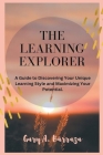 The Learning Explorer: A Guide to Discovering Your Unique Learning Style and Maximizing Your Potential. Cover Image