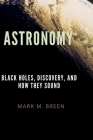 Astronomy: Black Holes, Discovery, And How They Sound. By Mark M. Breen Cover Image