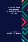 Friends and Neighbors or Two Ways of Living in the World By Anonymous, T. S. Arthur (Editor) Cover Image