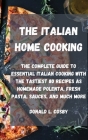 The Italian Home Cooking: The complete guide to essential Italian cooking with the tastiest 80 recipes as homemade polenta, fresh pasta, sauces, Cover Image