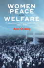 Women, Peace, and Welfare: A Suppressed History of Social Reform 1880-1920 By Ann Oakley Cover Image