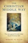 The Christian Middle Way: The Case Against Christian Belief But for Christian Faith By Robert M. Ellis Cover Image