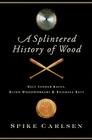 A Splintered History of Wood: Belt Sander Races, Blind Woodworkers, and Baseball Bats Cover Image