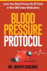 Blood Pressure Protocol: Lower Your Blood Pressure By 20 Points or More with Fewer Medications Cover Image