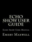 Echo Show User Guide: Echo Show User Manual By Emery H. Maxwell Cover Image
