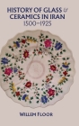 History of Glass and Ceramics in Iran, 1500-1925 By Willem Floor Cover Image