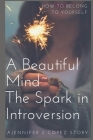 A Beautiful Mind The Spark in Introversion: How to Belong to Yourself By Ella Campana Lopez, Jennifer C. Lopez Cover Image