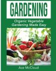 Gardening: Organic Vegetable Gardening Made Easy By Ace McCloud Cover Image