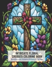 Intricate Floral Crosses Coloring Book: Beautiful and Complex Designs for All Ages By Blanche Harmon Cover Image