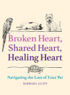 Broken Heart, Shared Heart, Healing Heart: Navigating the Loss of Your Pet By Barbara Allen Cover Image