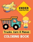 Trucks Cars and Planes Coloring Book: A Fun Activity Vehicle & Construction Coloring Page for Toddlers & Preschoolers, Age 3-8 By Little Kids Creative Press Cover Image
