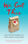We Got This: Solo Mom Stories of Grit, Heart, and Humor By Marika Lindholm (Editor), Cheryl Dumesnil (Editor), Katherine Shonk (Editor) Cover Image