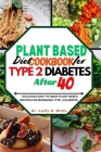 Plant Based Diet Cookbook for Type 2 Diabetes After 40: Delicious Easy-To-Make Plant-Based Recipes for Managing Type 2 Diabetes By Emily O. Wells Cover Image
