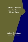 Juliette Drouet's Love-Letters to Victor Hugo By Juliette Drouet, Louis Guimbaud Cover Image