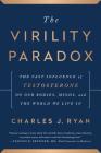 The Virility Paradox: The Vast Influence of Testosterone on Our Bodies, Minds, and the World We Live In Cover Image