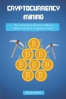 Cryptocurrency Mining: The Complete Guide to Mining Bitcoin, Ethereum and Cryptocurrency By Devan Hansel Cover Image