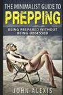 The Minimalist Guide To Prepping: Being Prepared Without Being Obsessed: Prepper & Survival Training Just In Case The SHTF Off The Grid, Practical Pre Cover Image