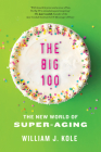 The Big 100: The New World of Super-Aging By William J. Kole Cover Image